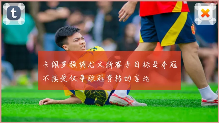 卡佩罗强调尤文新赛季目标是夺冠不接受仅争欧冠资格的言论