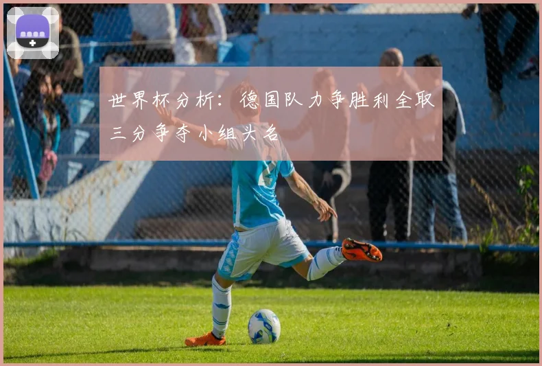世界杯分析：德国队力争胜利全取三分争夺小组头名