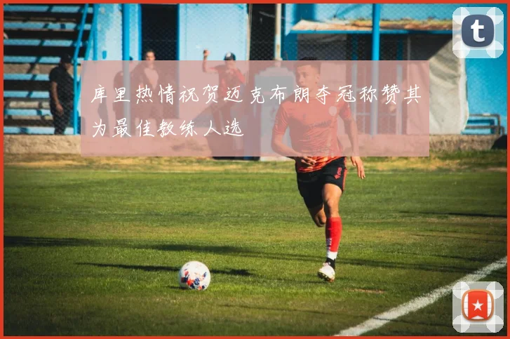 库里热情祝贺迈克布朗夺冠称赞其为最佳教练人选