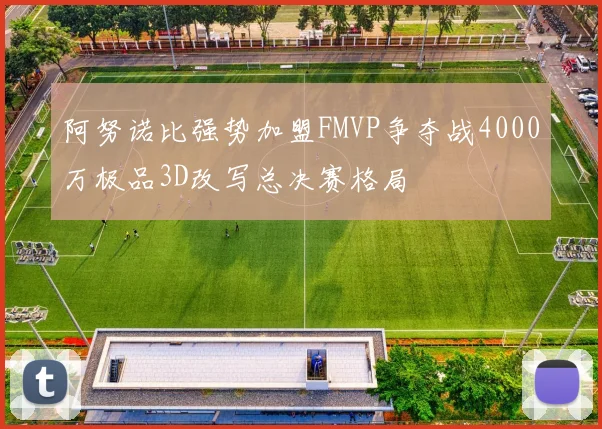 阿努诺比强势加盟FMVP争夺战4000万极品3D改写总决赛格局