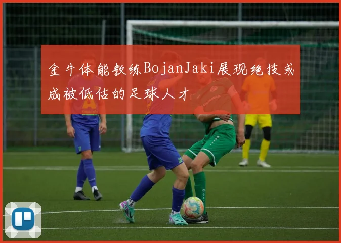 金牛体能教练BojanJaki展现绝技或成被低估的足球人才